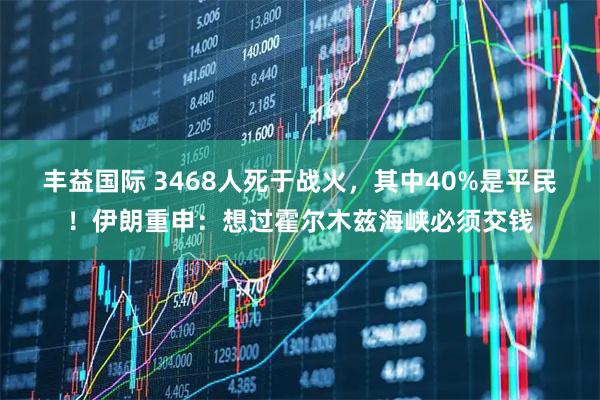 丰益国际 3468人死于战火，其中40%是平民！伊朗重申：想过霍尔木兹海峡必须交钱